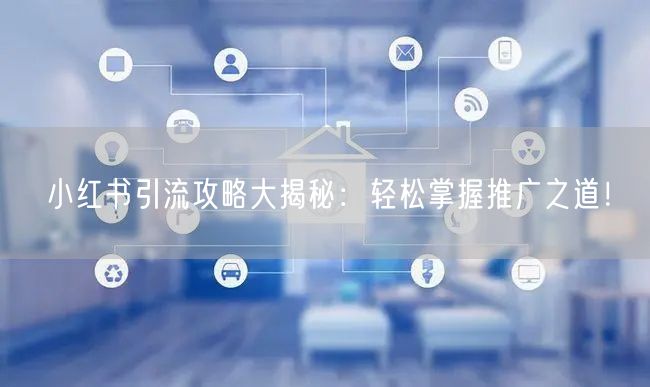 小红书引流攻略大揭秘：轻松掌握推广之道！
