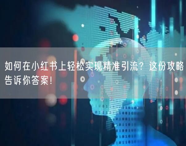 如何在小红书上轻松实现精准引流？这份攻略告诉你答案！