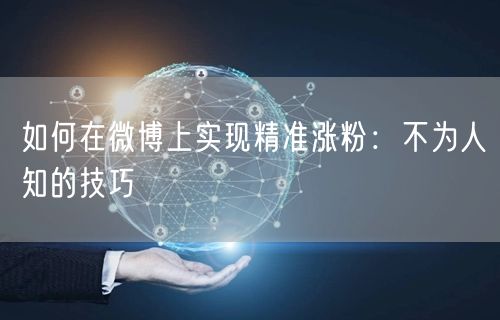 如何在微博上实现精准涨粉：不为人知的技巧