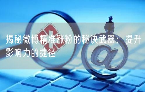 揭秘微博精准涨粉的秘诀武器：提升影响力的捷径