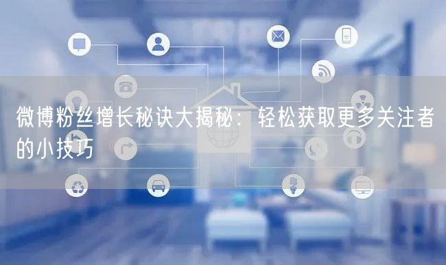 微博粉丝增长秘诀大揭秘：轻松获取更多关注者的小技巧