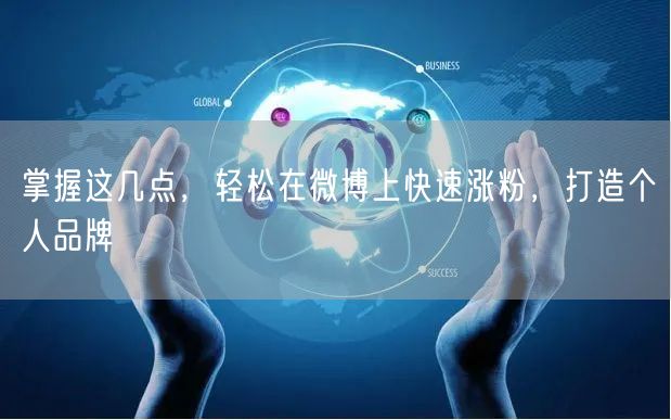 掌握这几点，轻松在微博上快速涨粉，打造个人品牌