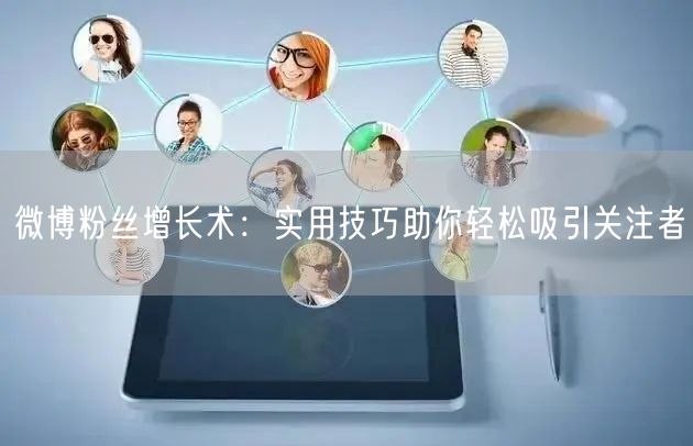 微博粉丝增长术：实用技巧助你轻松吸引关注者