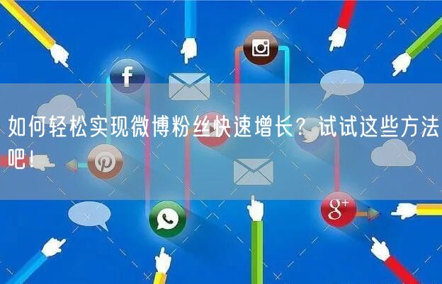 如何轻松实现微博粉丝快速增长？试试这些方法吧！