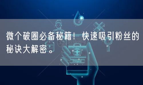 微个破圈必备秘籍！快速吸引粉丝的秘诀大解密。