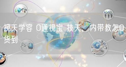 视天学容 0通视宝 技天，内带教怎0货到