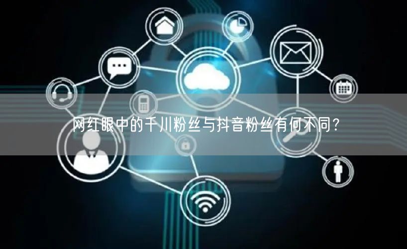 网红眼中的千川粉丝与抖音粉丝有何不同？