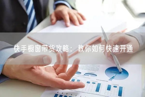 快手橱窗带货攻略：教你如何快速开通