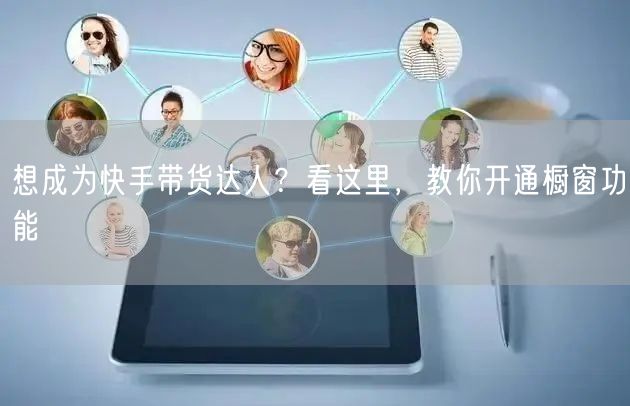 想成为快手带货达人？看这里，教你开通橱窗功能