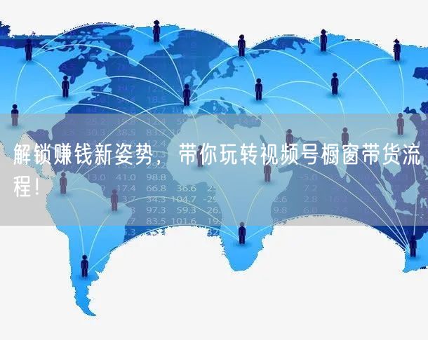 解锁赚钱新姿势，带你玩转视频号橱窗带货流程！