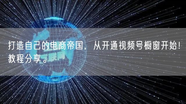 打造自己的电商帝国，从开通视频号橱窗开始！教程分享。