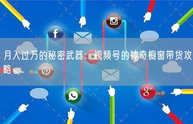月入过万的秘密武器：视频号的神奇橱窗带货攻略。