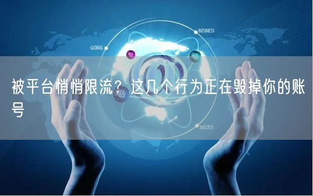 被平台悄悄限流？这几个行为正在毁掉你的账号