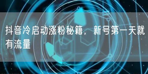 抖音冷启动涨粉秘籍，新号第一天就有流量