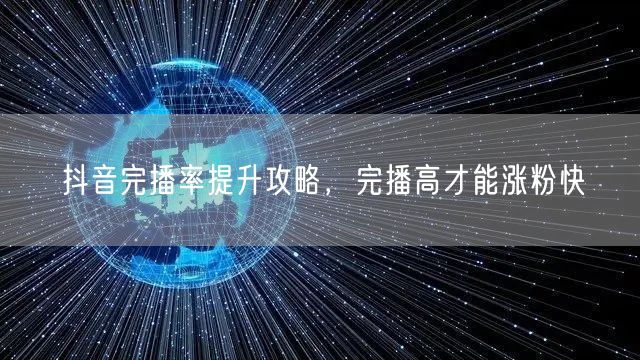 抖音完播率提升攻略，完播高才能涨粉快