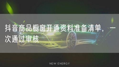 抖音商品橱窗开通资料准备清单，一次通过审核