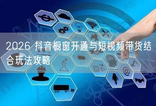 2026 抖音橱窗开通与短视频带货结合玩法攻略