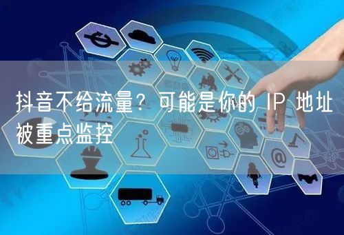 抖音不给流量？可能是你的 IP 地址被重点监控