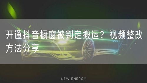 开通抖音橱窗被判定搬运？视频整改方法分享