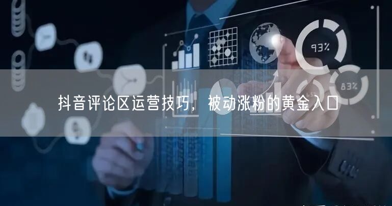 抖音评论区运营技巧，被动涨粉的黄金入口