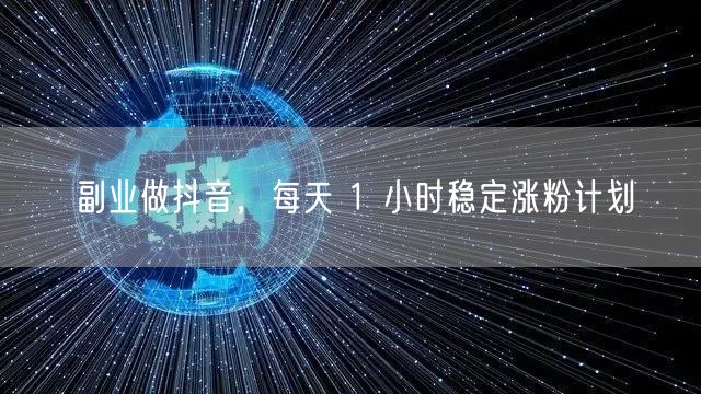副业做抖音，每天 1 小时稳定涨粉计划