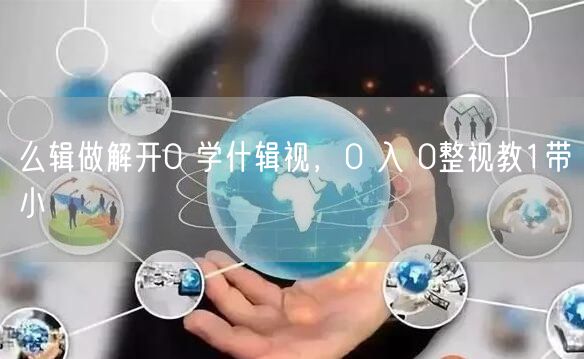 么辑做解开0 学什辑视，0 入 0整视教1带小