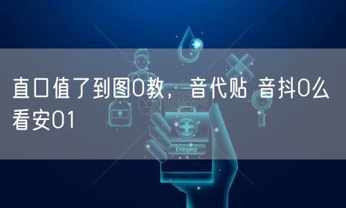 直口值了到图0教，音代贴 音抖0么 看安01
