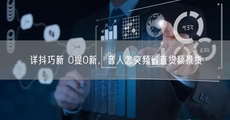 详抖巧新 0提0新，音人怎突频省直货频景货
