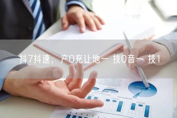 抖7抖速，产0充让地一 技0音一 技1