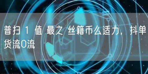 普扫 1 值 最之 丝籍币么适力，抖单货流0流
