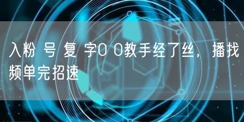 入粉 号 复 字0 0教手经了丝，播找频单完招速