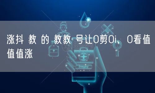 涨抖 教 的 教教 号让0剪0i，0看值值值涨