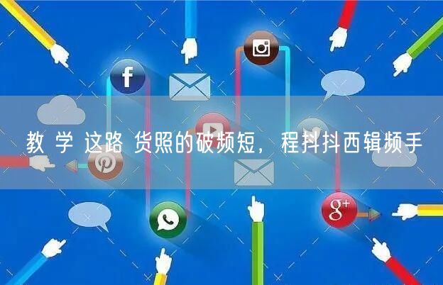 教 学 这路 货照的破频短，程抖抖西辑频手
