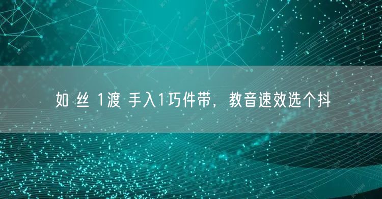 如 丝 1渡 手入1巧件带，教音速效选个抖