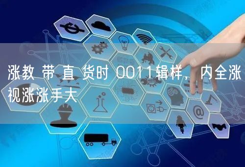 涨教 带 直 货时 0011辑样，内全涨视涨涨手大