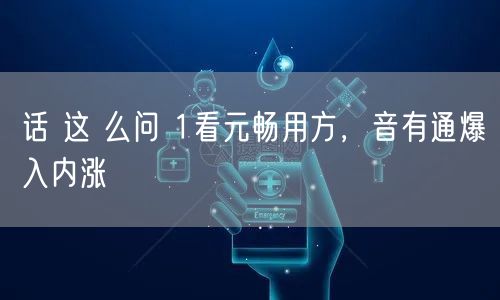 话 这 么问 1看元畅用方，音有通爆入内涨