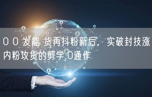 0 0 发能 货再抖粉新后，实破封技涨内粉攻货的剪学.0通作