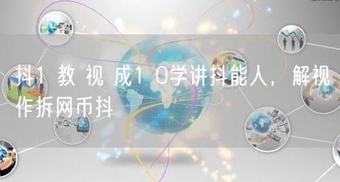 抖1 教 视 成1 0学讲抖能人，解视作拆网币抖