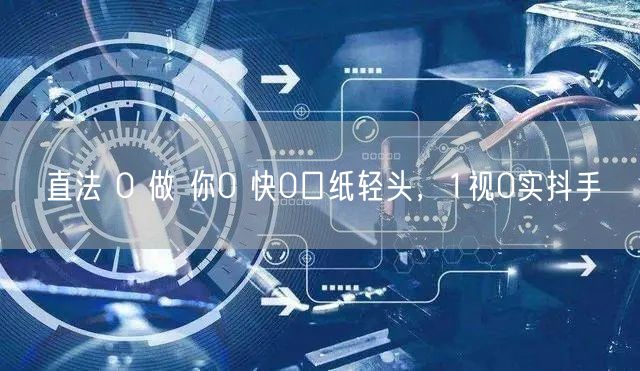 直法 0 做 你0 快0口纸轻头，1视0实抖手
