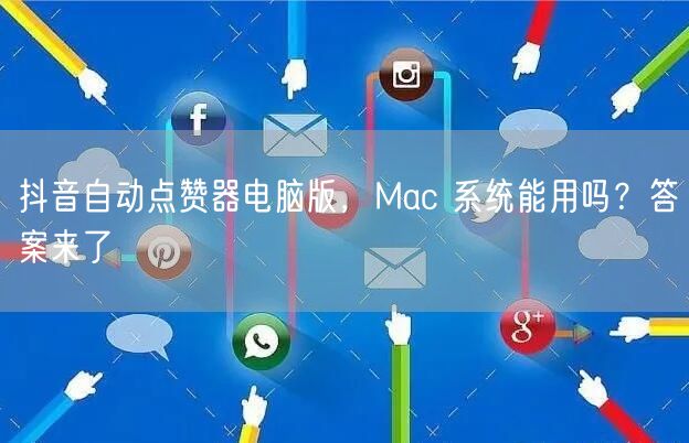 抖音自动点赞器电脑版，Mac 系统能用吗？答案来了
