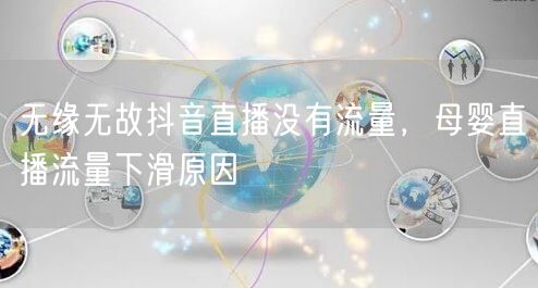 无缘无故抖音直播没有流量，母婴直播流量下滑原因