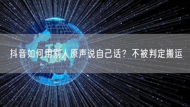 抖音如何用别人原声说自己话？不被判定搬运