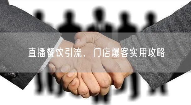 直播餐饮引流，门店爆客实用攻略