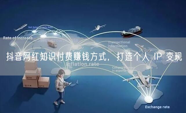 抖音网红知识付费赚钱方式，打造个人 IP 变现