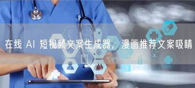 在线 AI 短视频文案生成器，漫画推荐文案吸睛