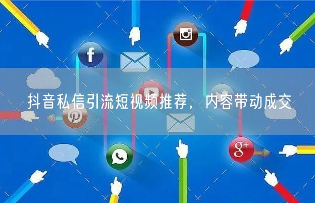 抖音私信引流短视频推荐，内容带动成交