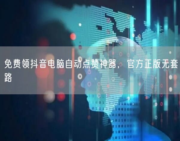 免费领抖音电脑自动点赞神器，官方正版无套路