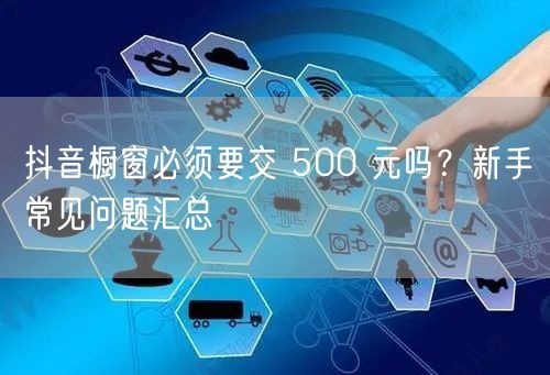 抖音橱窗必须要交 500 元吗？新手常见问题汇总