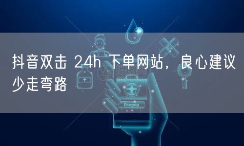 抖音双击 24h 下单网站，良心建议少走弯路