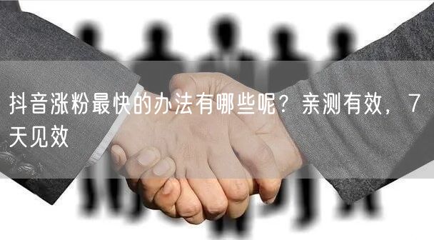 抖音涨粉最快的办法有哪些呢？亲测有效，7 天见效